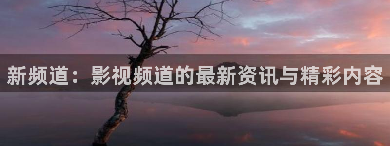 草民影院被窝影院午夜：新频道：影视频道的最新资讯与精彩内容