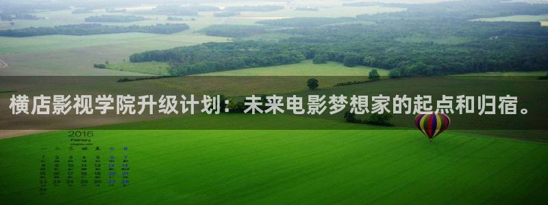 被窝影院：横店影视学院升级计划：未来电影梦想家的起点和归宿。
