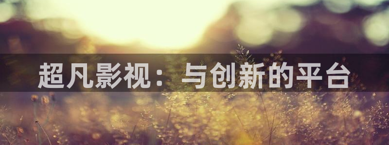 被窝午夜电影我不卡：超凡影视：与创新的平台