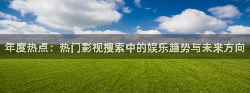被窝电影网我不卡：年度热点：热门影视搜索中的娱乐趋势与未来方向