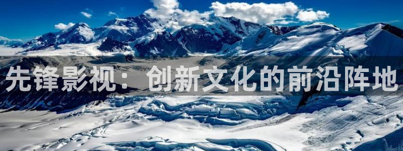 被窝影院在线看：先锋影视：创新文化的前沿阵地